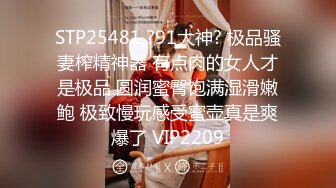 STP25481 ?91大神? 极品骚妻榨精神器 有点肉的女人才是极品 圆润蜜臀饱满湿滑嫩鲍 极致慢玩感受蜜壶真是爽爆了 VIP2209