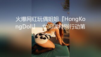 火爆网红玩偶姐姐『HongKongDoll』⭐女间谍特别行动第一天