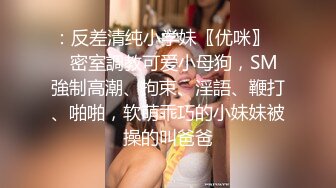 ：反差清纯小学妹〖优咪〗❤️密室調教可爱小母狗，SM強制高潮、拘束、淫語、鞭打、啪啪，软萌乖巧的小妹妹被操的叫爸爸