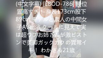 (中文字幕) [EBOD-786] 腰位置高すぎ！ 身長173cm股下89cm モデルと素人の中間女子AV出演 クールに見えて実は超ウブお姉さんが激ピストンで美脚ガックガクの異常イキ！ わかさん21歳