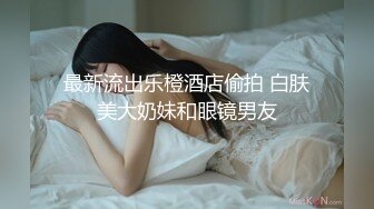 最新流出乐橙酒店偷拍 白肤美大奶妹和眼镜男友