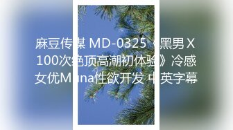 麻豆传媒 MD-0325《黑男Ｘ100次绝顶高潮初体验》冷感女优Muna性欲开发 中英字幕