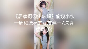 《居家摄像头破解》偷窥小伙一周和漂亮的女友连干7次真猛啊 (6)