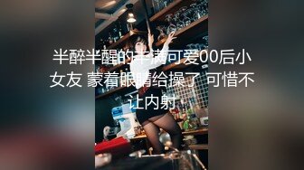 半醉半醒的丰满可爱00后小女友 蒙着眼睛给操了 可惜不让内射