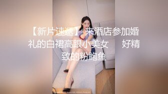 【新片速遞】 来酒店参加婚礼的白裙高跟小美女❤️好精致的粉鲍鱼