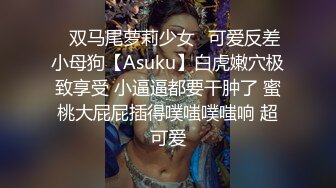 ✿双马尾萝莉少女✿可爱反差小母狗【Asuku】白虎嫩穴极致享受 小逼逼都要干肿了 蜜桃大屁屁插得噗嗤噗嗤响 超可爱