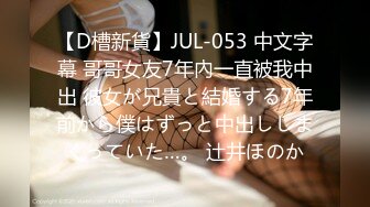 【D槽新貨】JUL-053 中文字幕 哥哥女友7年內一直被我中出 彼女が兄貴と結婚する7年前から僕はずっと中出ししまくっていた…。 辻井ほのか