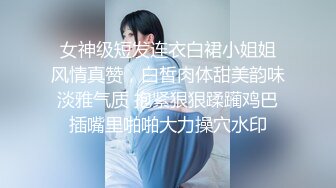  女神级短发连衣白裙小姐姐 风情真赞，白皙肉体甜美韵味淡雅气质 抱紧狠狠蹂躏鸡巴插嘴里啪啪大力操穴水印