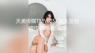 天美传媒TMW050室友是色情按摩师-维里娜