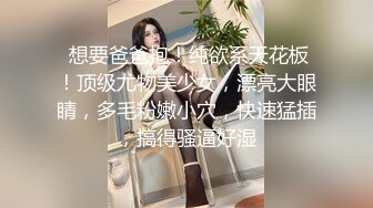  想要爸爸抱！纯欲系天花板！顶级尤物美少女，漂亮大眼睛，多毛粉嫩小穴，快速猛插，搞得骚逼好湿