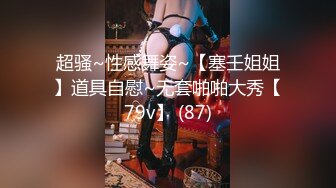 超骚~性感舞姿~【塞壬姐姐】道具自慰~无套啪啪大秀【79v】 (87)