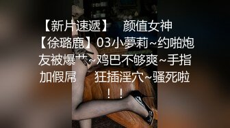 【新片速遞】   颜值女神❤️【徐璐鹿】03小夢莉~约啪炮友被爆艹~鸡巴不够爽~手指加假屌❤️狂插淫穴~骚死啦！！