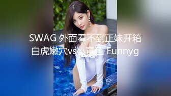 SWAG 外面看不到正妹开箱白虎嫩穴vs小章鱼 Funnyg