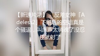 【新速片遞】  ✨反差女神「Adeless2」下班后的空姐真是个骚逼，叫床声太销魂了没忍住就射了