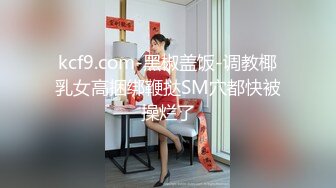 kcf9.com-黑椒盖饭-调教椰乳女高捆绑鞭挞SM穴都快被操烂了