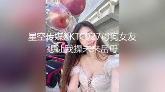 星空传媒XKTC027母狗女友想让我操未来岳母