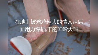 在地上被鸡鸡粗大的情人从后面用力爆插,干的呻吟大叫