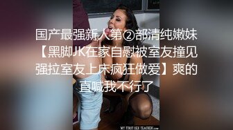 国产最强新人第②部清纯嫩妹【黑脚JK在家自慰被室友撞见强拉室友上床疯狂做爱】爽的直喊我不行了