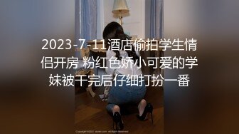 2023-7-11酒店偷拍学生情侣开房 粉红色娇小可爱的学妹被干完后仔细打扮一番