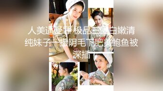 人美逼受罪 极品三围白嫩清纯妹子一撮阴毛下肥美鲍鱼被深插