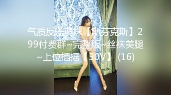 气质反差萌妹【斯芬克斯】299付费群~完整版~丝袜美腿~上位插摇【50V】 (16)