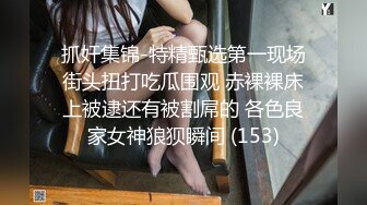 抓奸集锦-特精甄选第一现场街头扭打吃瓜围观 赤裸裸床上被逮还有被割屌的 各色良家女神狼狈瞬间 (153)