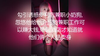 勾引诱惑便利店兼职小奶狗,忽悠他给他介绍的兼职工作可以赚大钱,带回酒店才知道就他们俩个人是卖身