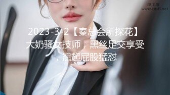 2023-3-2【秦总会所探花】大奶骚女技师，黑丝足交享受，翘起屁股猛怼