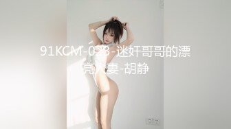 91KCM-023-迷奸哥哥的漂亮人妻-胡静