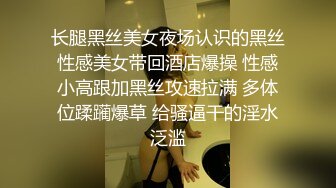 长腿黑丝美女夜场认识的黑丝性感美女带回酒店爆操 性感小高跟加黑丝攻速拉满 多体位蹂躏爆草 给骚逼干的淫水泛滥