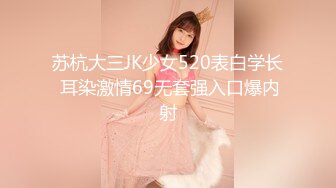 苏杭大三JK少女520表白学长 耳染激情69无套强入口爆内射