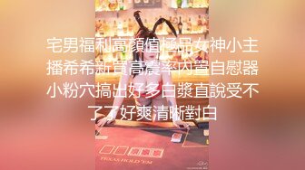 宅男福利高顏值極品女神小主播希希新買高震率內置自慰器小粉穴搞出好多白漿直說受不了了好爽清晰對白