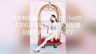 OF韩国极品TS美人妖「lin002200」【第26弹】人妖翘着屁股告诉直男菊花开了