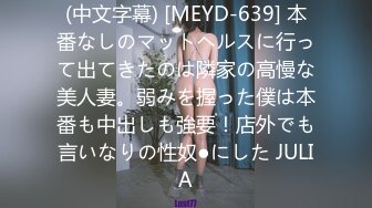 (中文字幕) [MEYD-639] 本番なしのマットヘルスに行って出てきたのは隣家の高慢な美人妻。弱みを握った僕は本番も中出しも強要！店外でも言いなりの性奴●にした JULIA