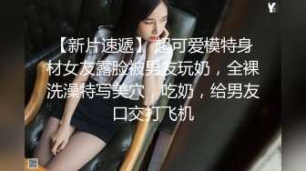 【新片速遞】 超可爱模特身材女友露脸被男友玩奶，全裸洗澡特写美穴，吃奶，给男友口交打飞机