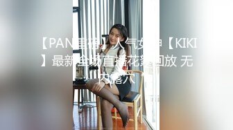 【PAN重磅】人气女神【KIKI】最新全场直播花絮回放 无内露穴