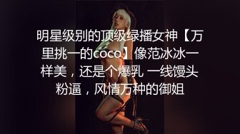 明星级别的顶级绿播女神【万里挑一的coco】像范冰冰一样美，还是个爆乳 一线馒头粉逼，风情万种的御姐