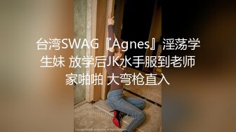 台湾SWAG『Agnes』淫荡学生妹 放学后JK水手服到老师家啪啪 大弯枪直入