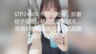 STP24606 牛仔小短裤，抓着奶子吸吮，骑脸舔逼爽翻天，灵活小腰骑乘自己动，扛起腿猛怼 VIP2209