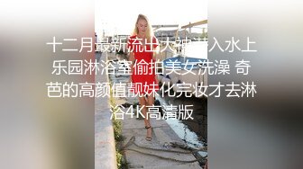 十二月最新流出大神潜入水上乐园淋浴室偷拍美女洗澡 奇芭的高颜值靓妹化完妆才去淋浴4K高清版