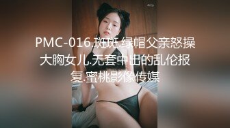 PMC-016.斑斑.绿帽父亲怒操大胸女儿.无套中出的乱伦报复.蜜桃影像传媒