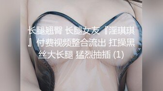 长腿翘臀 长腿女友『淫琪琪』付费视频整合流出 扛操黑丝大长腿 猛烈抽插 (1)