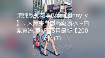 清纯系列花季少女【Hnny_y】，大黑牛自慰高潮喷水 ~白浆直流 更新至5月最新【200v】 (7)