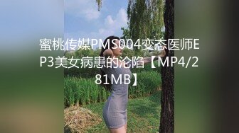 蜜桃传媒PMS004变态医师EP3美女病患的沦陷【MP4/281MB】