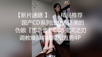 【新片速遞 】  ❤️精品推荐❤️国产CD系列比女人还美的伪娘『惠奈酱』COS鬼灭之刃调教爆操俞喵喵和直男4P 