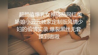   超颜值爆乳女神极品网红美娇娘小云云独家定制版风情少妇的偷情实录 爆裂黑丝无套操到嗷嗷