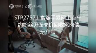 STP27571 富婆手紧网上卖车 约粉丝见面高价回收需肉偿玩车震