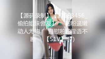 【源码录制】【12693456_偷拍姐妹舍友】❇️胸粉逼嫩动人尤物❇️自慰啪啪淫语不断❇️【51V】 (7)