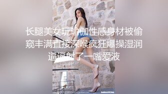 长腿美女玩瑜伽性感身材被偷窥丰满直接深喉疯狂爆操湿润逼逼射了一嘴爱液