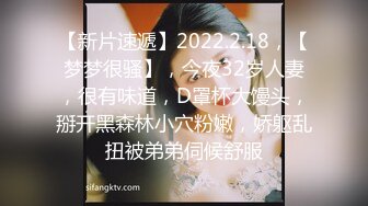 【新片速遞】2022.2.18，【梦梦很骚】，今夜32岁人妻，很有味道，D罩杯大馒头，掰开黑森林小穴粉嫩，娇躯乱扭被弟弟伺候舒服